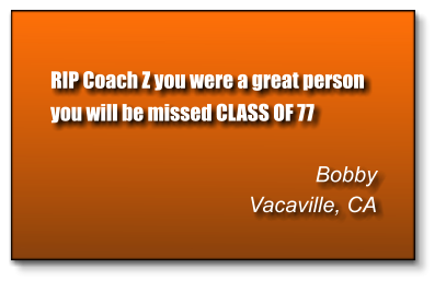 RIP Coach Z you were a great person you will be missed CLASS OF 77   Bobby Vacaville, CA